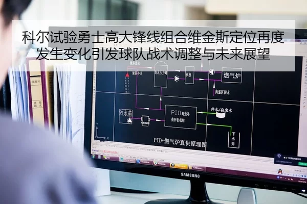 科尔试验勇士高大锋线组合维金斯定位再度发生变化引发球队战术调整与未来展望