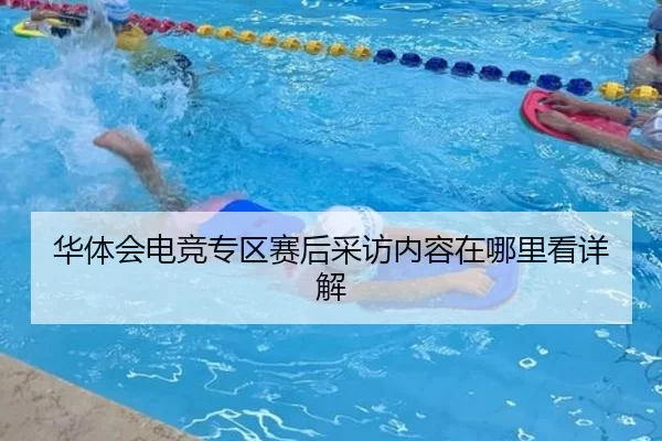华体会电竞专区赛后采访内容在哪里看详解