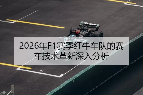 2026年F1赛季红牛车队的赛车技术革新深入分析