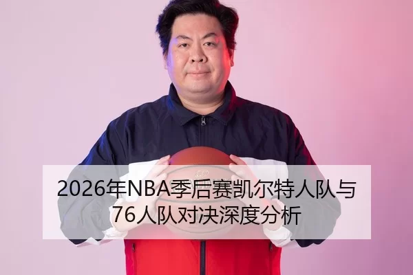 2026年NBA季后赛凯尔特人队与76人队对决深度分析