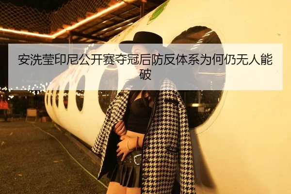 安洗莹印尼公开赛夺冠后防反体系为何仍无人能破