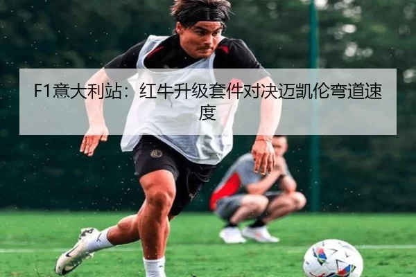 F1意大利站：红牛升级套件对决迈凯伦弯道速度