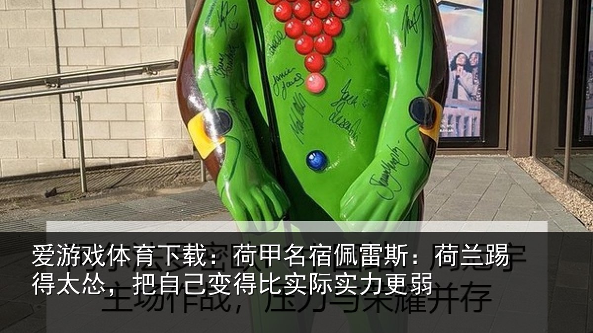 爱游戏体育下载:荷甲名宿佩雷斯:荷兰踢得太怂,把自己变得比实际实力更弱