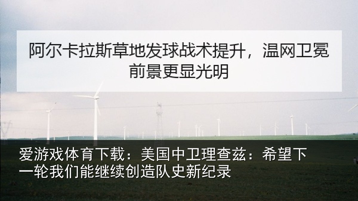 爱游戏体育下载：美国中卫理查兹：希望下一轮我们能继续创造队史新纪录