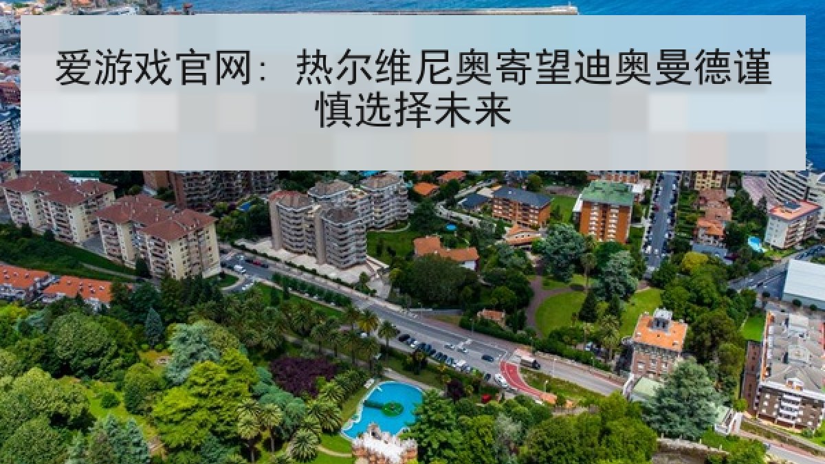 爱游戏官网: 热尔维尼奥寄望迪奥曼德谨慎选择未来