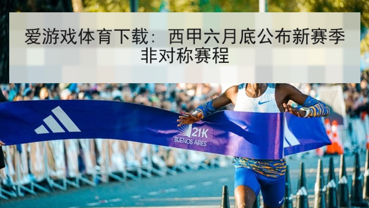 爱游戏体育下载: 西甲六月底公布新赛季非对称赛程