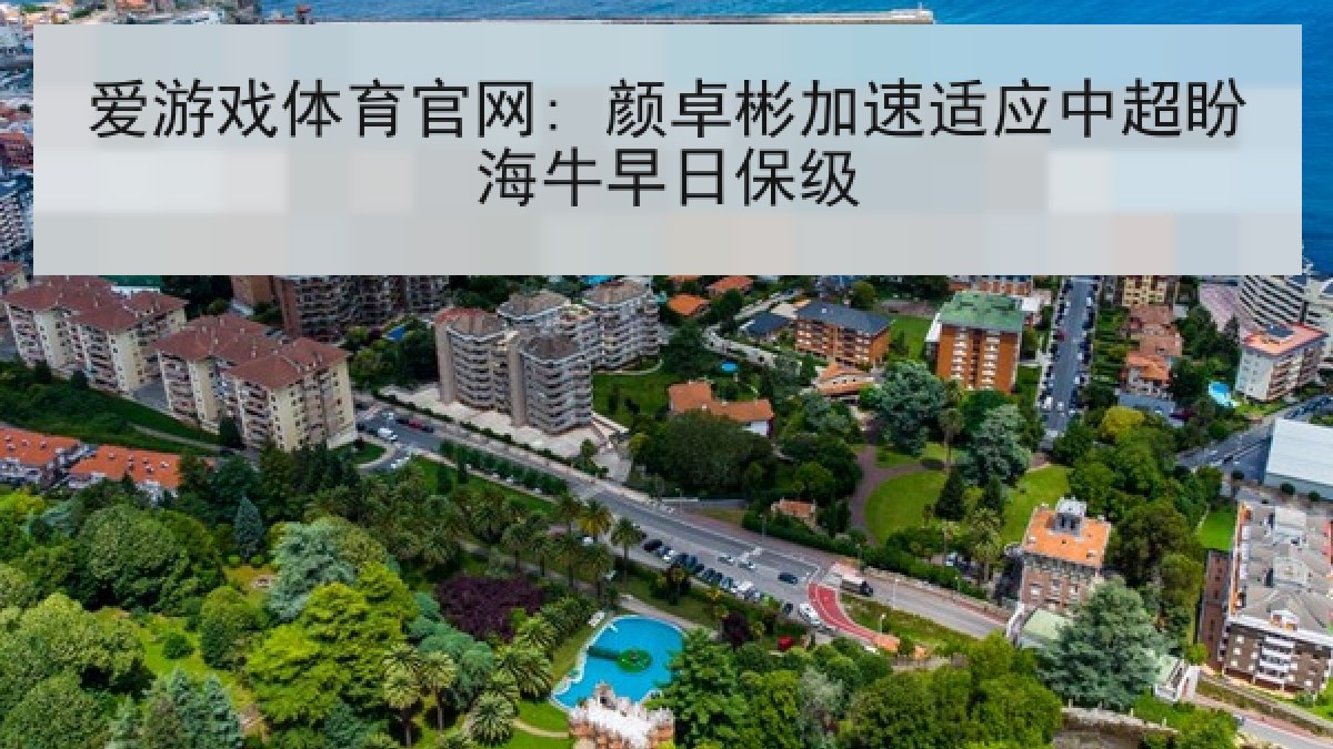 爱游戏体育官网: 颜卓彬加速适应中超盼海牛早日保级