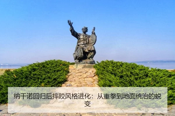 na-gan-nuo-hui-gui-hou-shuai-jiao-feng-ge-jin-hua-cong-zhong-quan-dao-di-mian-tong-zhi-de-tui-bian-3-249.jpg