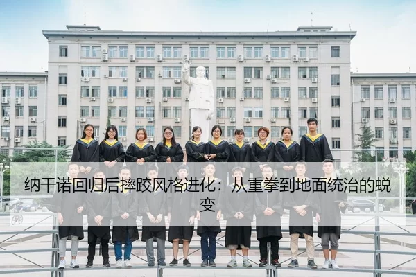 纳干诺回归后摔跤风格进化：从重拳到地面统治的蜕变