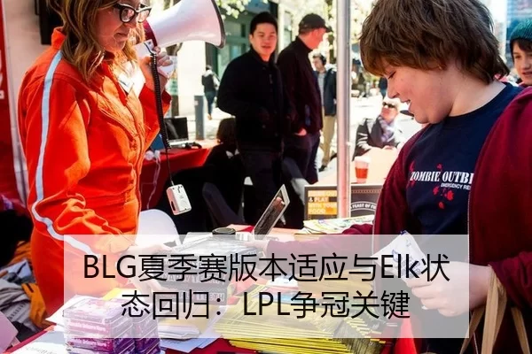 BLG夏季赛版本适应与Elk状态回归：LPL争冠关键