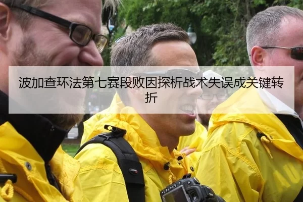波加查环法第七赛段败因探析战术失误成关键转折