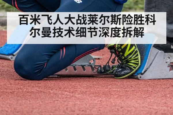 百米飞人大战莱尔斯险胜科尔曼技术细节深度拆解