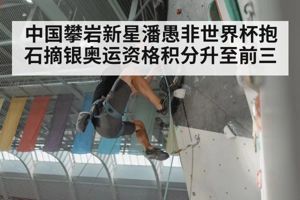 中国攀岩新星潘愚非世界杯抱石摘银奥运资格积分升至前三