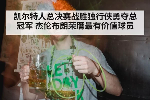 凯尔特人总决赛战胜独行侠勇夺总冠军 杰伦布朗荣膺最有价值球员