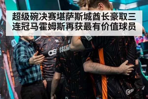 超级碗决赛堪萨斯城酋长豪取三连冠马霍姆斯再获最有价值球员