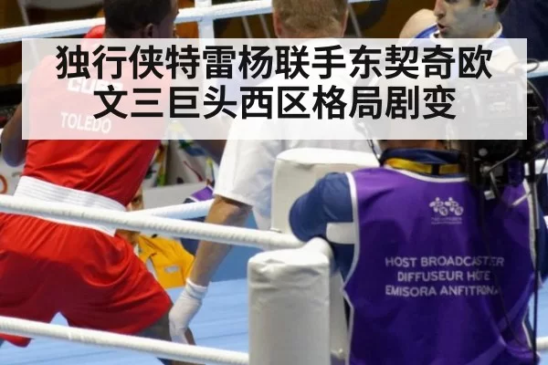 独行侠特雷杨联手东契奇欧文三巨头西区格局剧变