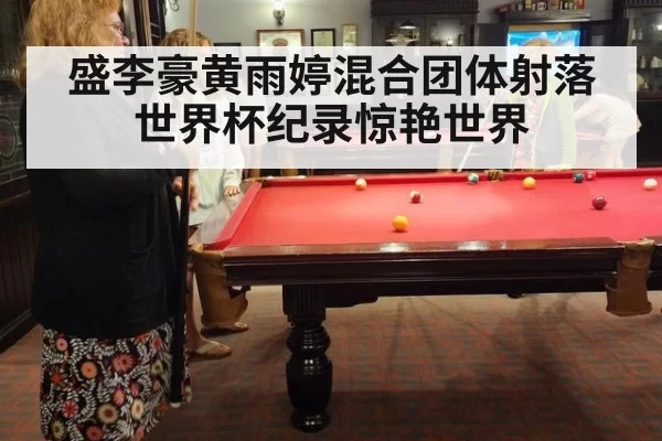 盛李豪黄雨婷混合团体射落世界杯纪录惊艳世界