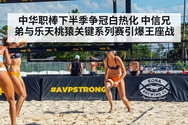 中华职棒下半季争冠白热化 中信兄弟与乐天桃猿关键系列赛引爆王座战