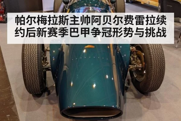 帕尔梅拉斯主帅阿贝尔费雷拉续约后新赛季巴甲争冠形势与挑战