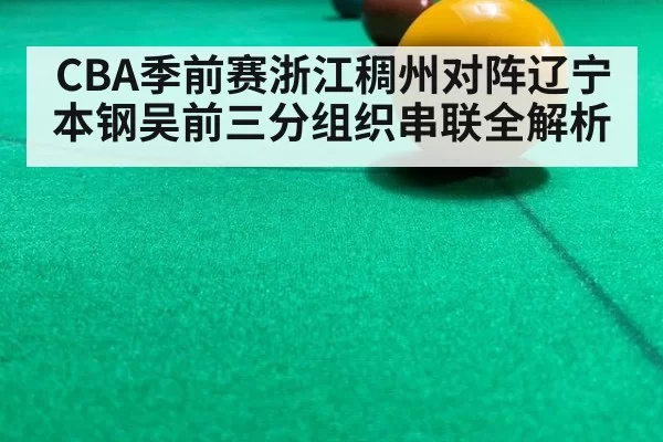 CBA季前赛浙江稠州对阵辽宁本钢吴前三分组织串联全解析